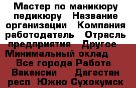 Мастер по маникюру-педикюру › Название организации ­ Компания-работодатель › Отрасль предприятия ­ Другое › Минимальный оклад ­ 1 - Все города Работа » Вакансии   . Дагестан респ.,Южно-Сухокумск г.